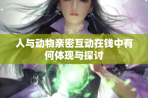人与动物亲密互动在钱中有何体现与探讨