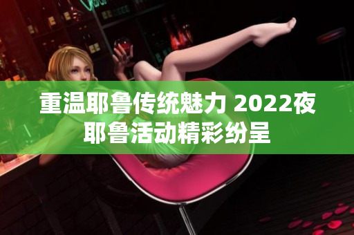 重温耶鲁传统魅力 2022夜耶鲁活动精彩纷呈