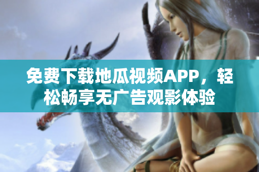 免费下载地瓜视频APP，轻松畅享无广告观影体验