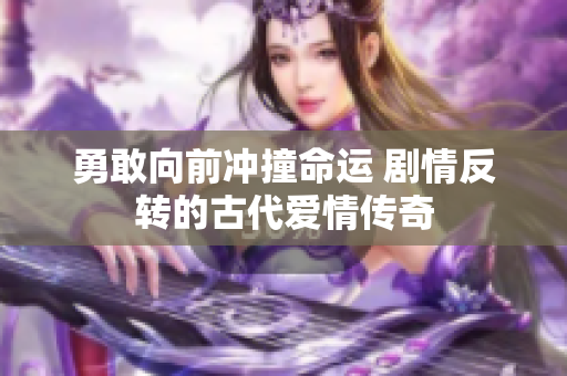 勇敢向前冲撞命运 剧情反转的古代爱情传奇