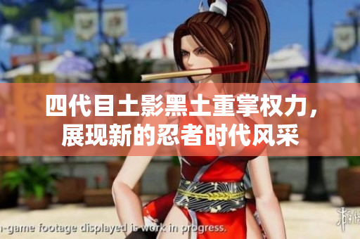 四代目土影黑土重掌权力，展现新的忍者时代风采