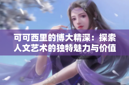 可可西里的博大精深：探索人文艺术的独特魅力与价值