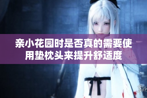 亲小花园时是否真的需要使用垫枕头来提升舒适度