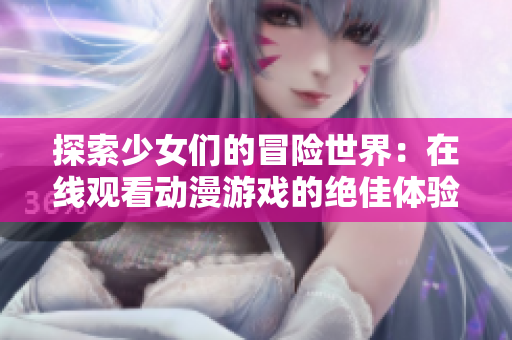 探索少女们的冒险世界：在线观看动漫游戏的绝佳体验