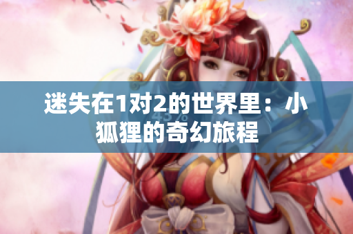 迷失在1对2的世界里：小狐狸的奇幻旅程