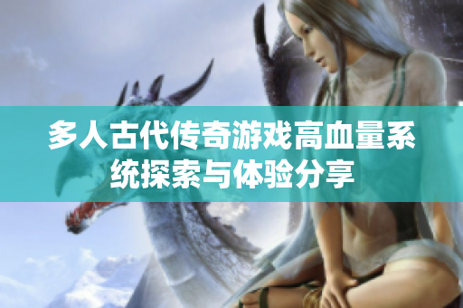 多人古代传奇游戏高血量系统探索与体验分享