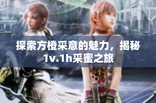 探索方橙采意的魅力，揭秘1v.1h采蜜之旅