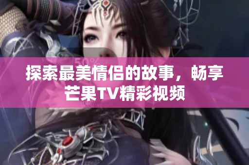 探索最美情侣的故事，畅享芒果TV精彩视频
