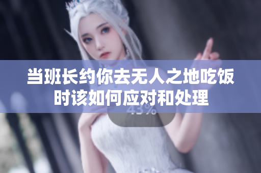 当班长约你去无人之地吃饭时该如何应对和处理