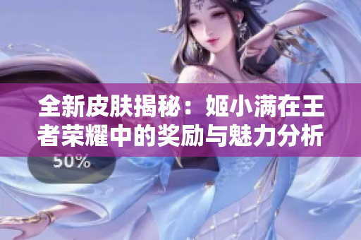 全新皮肤揭秘：姬小满在王者荣耀中的奖励与魅力分析