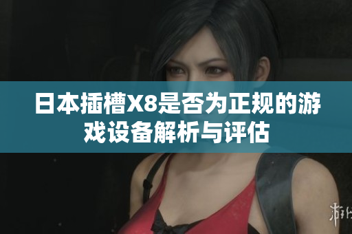 日本插槽X8是否为正规的游戏设备解析与评估