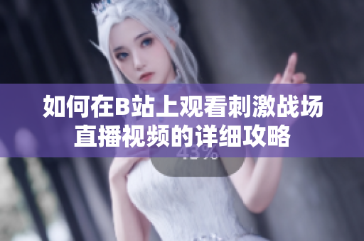 如何在B站上观看刺激战场直播视频的详细攻略