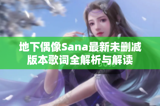 地下偶像Sana最新未删减版本歌词全解析与解读