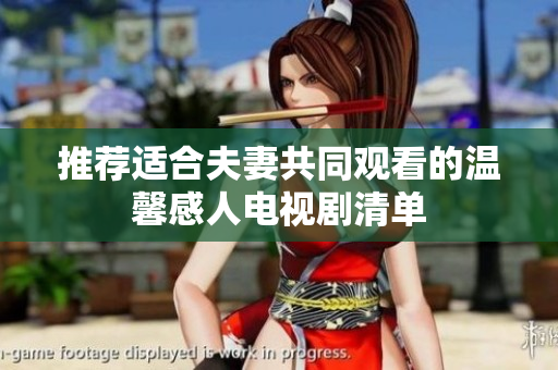 推荐适合夫妻共同观看的温馨感人电视剧清单