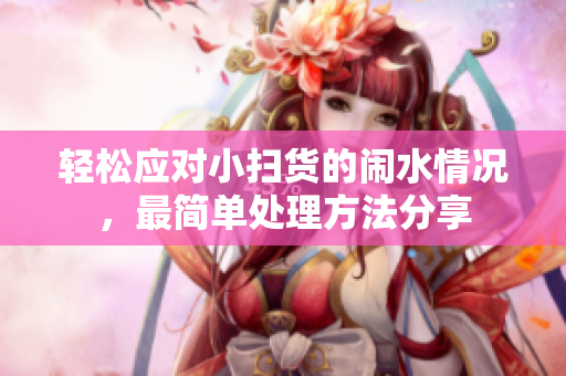 轻松应对小扫货的闹水情况，最简单处理方法分享