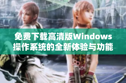 免费下载高清版Windows操作系统的全新体验与功能介绍