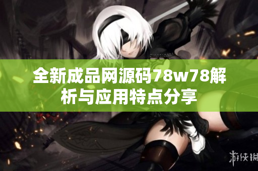 全新成品网源码78w78解析与应用特点分享