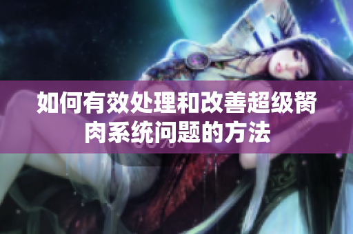 如何有效处理和改善超级胬肉系统问题的方法