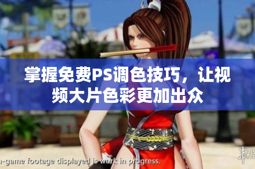 掌握免费PS调色技巧，让视频大片色彩更加出众