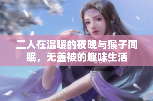 二人在温暖的夜晚与猴子同眠，无盖被的趣味生活