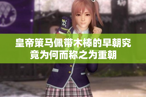 皇帝策马佩带木棒的早朝究竟为何而称之为重朝