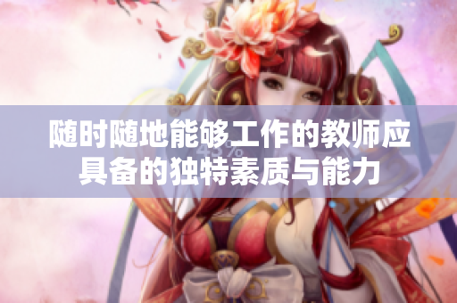随时随地能够工作的教师应具备的独特素质与能力
