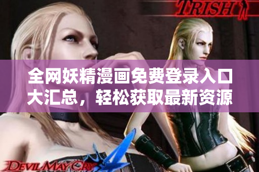 全网妖精漫画免费登录入口大汇总，轻松获取最新资源