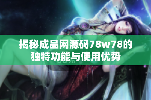 揭秘成品网源码78w78的独特功能与使用优势