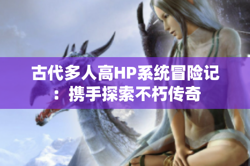 古代多人高HP系统冒险记：携手探索不朽传奇