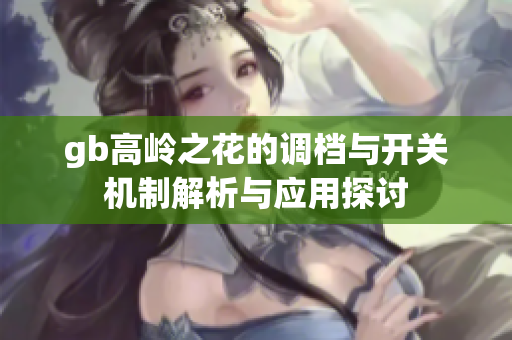 gb高岭之花的调档与开关机制解析与应用探讨