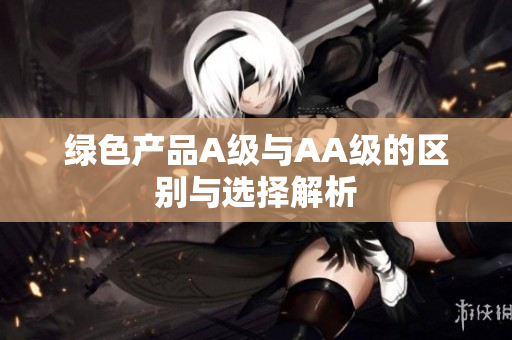 绿色产品A级与AA级的区别与选择解析