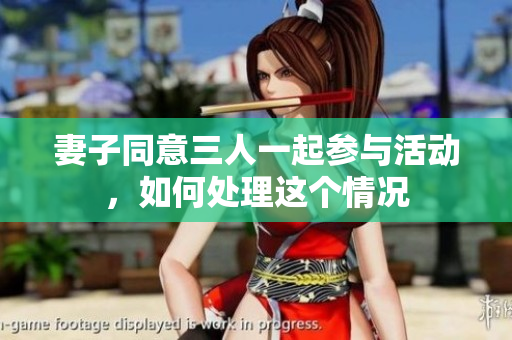 妻子同意三人一起参与活动，如何处理这个情况