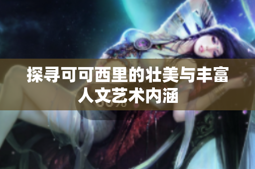 探寻可可西里的壮美与丰富人文艺术内涵