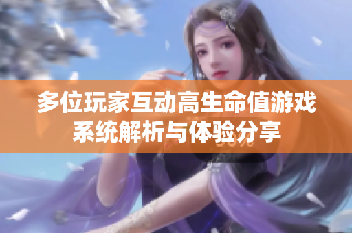 多位玩家互动高生命值游戏系统解析与体验分享