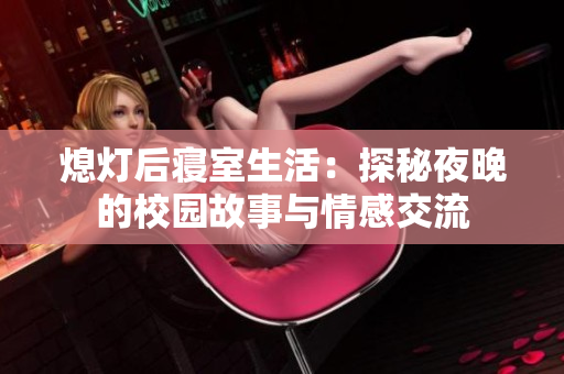 熄灯后寝室生活：探秘夜晚的校园故事与情感交流
