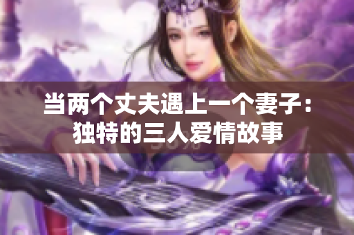 当两个丈夫遇上一个妻子：独特的三人爱情故事