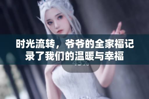 时光流转，爷爷的全家福记录了我们的温暖与幸福