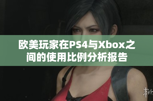 欧美玩家在PS4与Xbox之间的使用比例分析报告