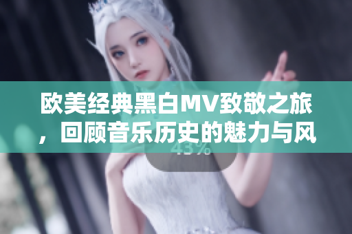 欧美经典黑白MV致敬之旅，回顾音乐历史的魅力与风采