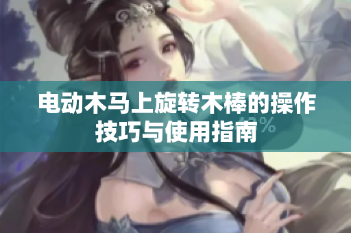 电动木马上旋转木棒的操作技巧与使用指南