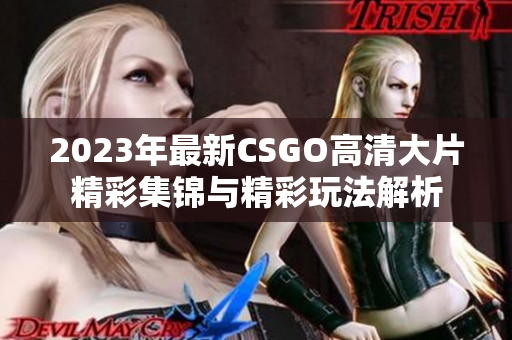 2023年最新CSGO高清大片精彩集锦与精彩玩法解析