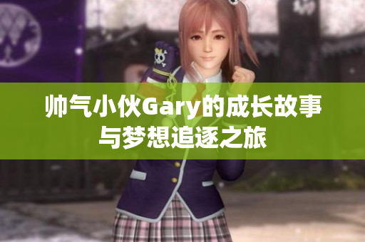 帅气小伙Gary的成长故事与梦想追逐之旅