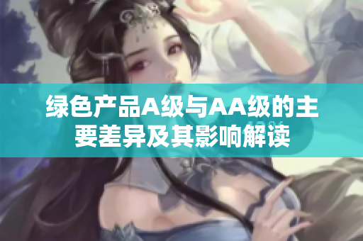 绿色产品A级与AA级的主要差异及其影响解读