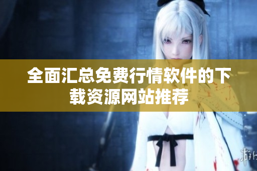 全面汇总免费行情软件的下载资源网站推荐