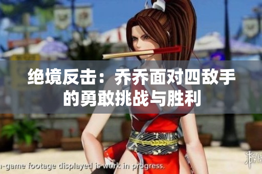 绝境反击：乔乔面对四敌手的勇敢挑战与胜利