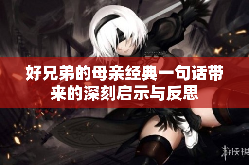 好兄弟的母亲经典一句话带来的深刻启示与反思