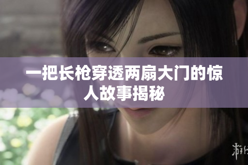 一把长枪穿透两扇大门的惊人故事揭秘