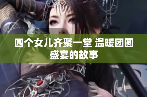 四个女儿齐聚一堂 温暖团圆盛宴的故事
