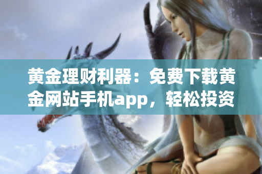 黄金理财利器：免费下载黄金网站手机app，轻松投资新选择