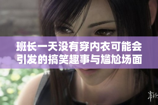 班长一天没有穿内衣可能会引发的搞笑趣事与尴尬场面